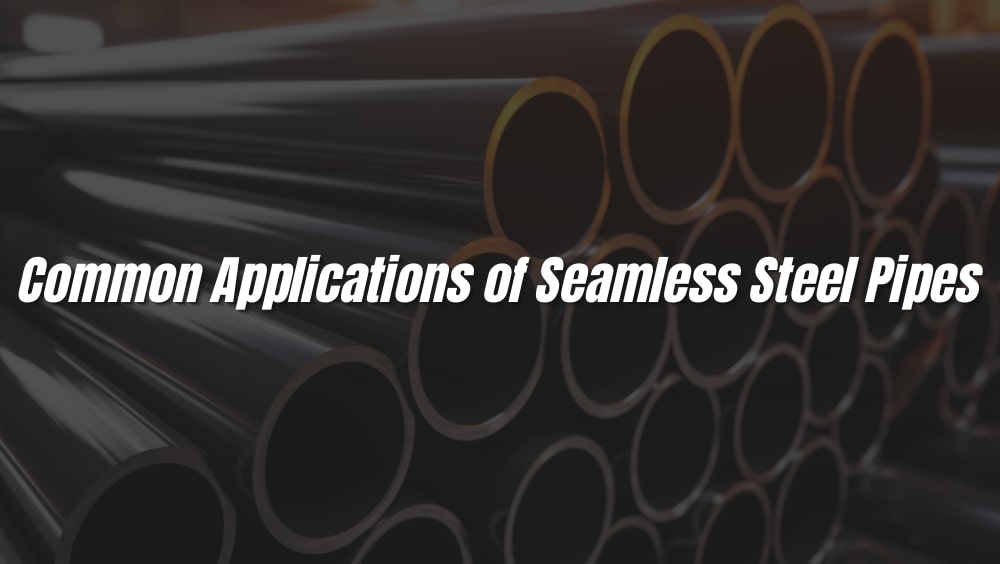 7 Common Applications of Seamless Steel Pipes
